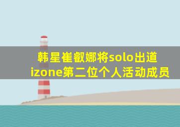 韩星崔叡娜将solo出道 izone第二位个人活动成员